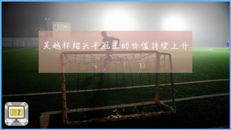 吴越杯绍兴平冠王的价值持续上升