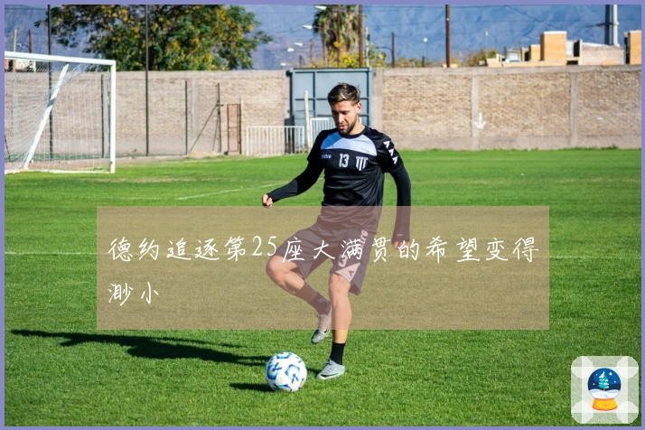 德约追逐第25座大满贯的希望变得渺小