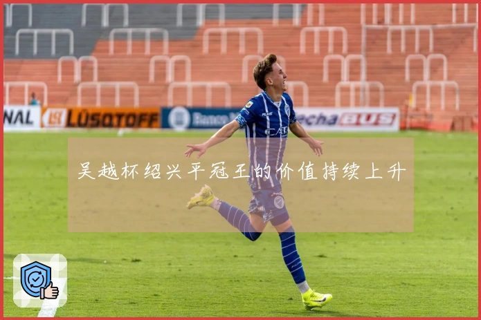 吴越杯绍兴平冠王的价值持续上升